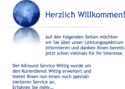 Herzlich Willkommen!   Auf den folgenden Seiten möchten wir Sie über unser Leistungsspektrum informieren und danken Ihnen bereits jetzt schon vielmals für Ihr Interesse. Der Allround Service Wittig wurde um  den Kurierdienst Wittig erweitert und bietet Ihnen nun einen noch speziali- sierteren Service an. Erfahren Sie mehr…